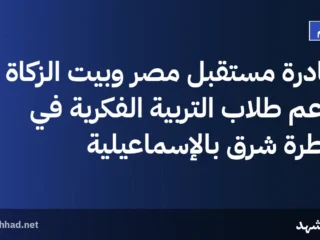 مبادرة مستقبل مصر وبيت الزكاة تدعم طلاب التربية الفكرية في قنطرة شرق بالإسماعيلية