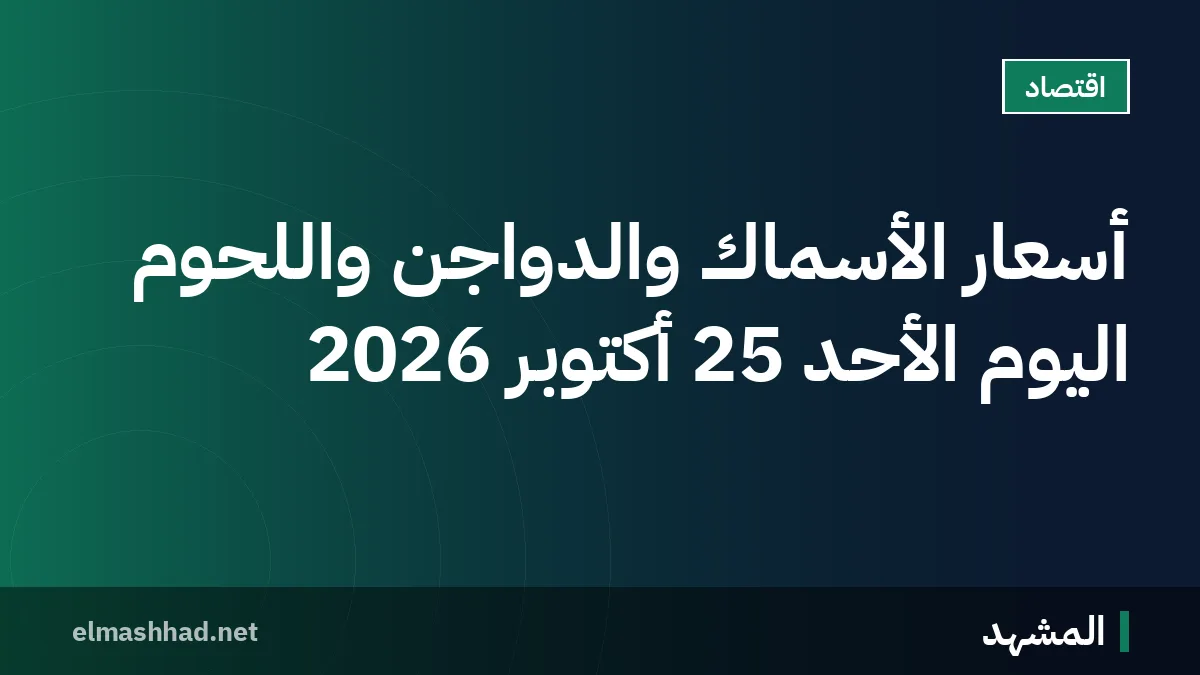 أسعار الأسماك والدواجن واللحوم اليوم الأحد 25 أكتوبر 2026
