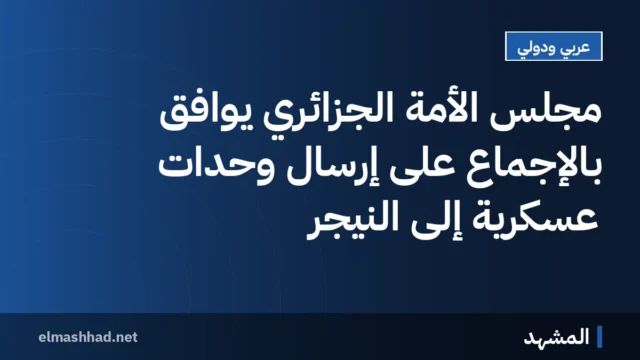 مجلس الأمة الجزائري يوافق بالإجماع على إرسال وحدات عسكرية إلى النيجر