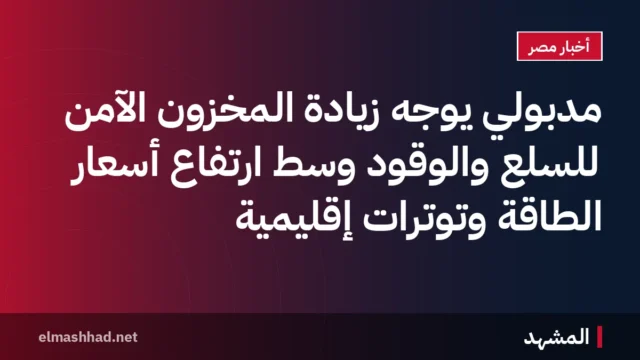 مدبولي يوجه زيادة المخزون الآمن للسلع والوقود وسط ارتفاع أسعار الطاقة وتوترات إقليمية