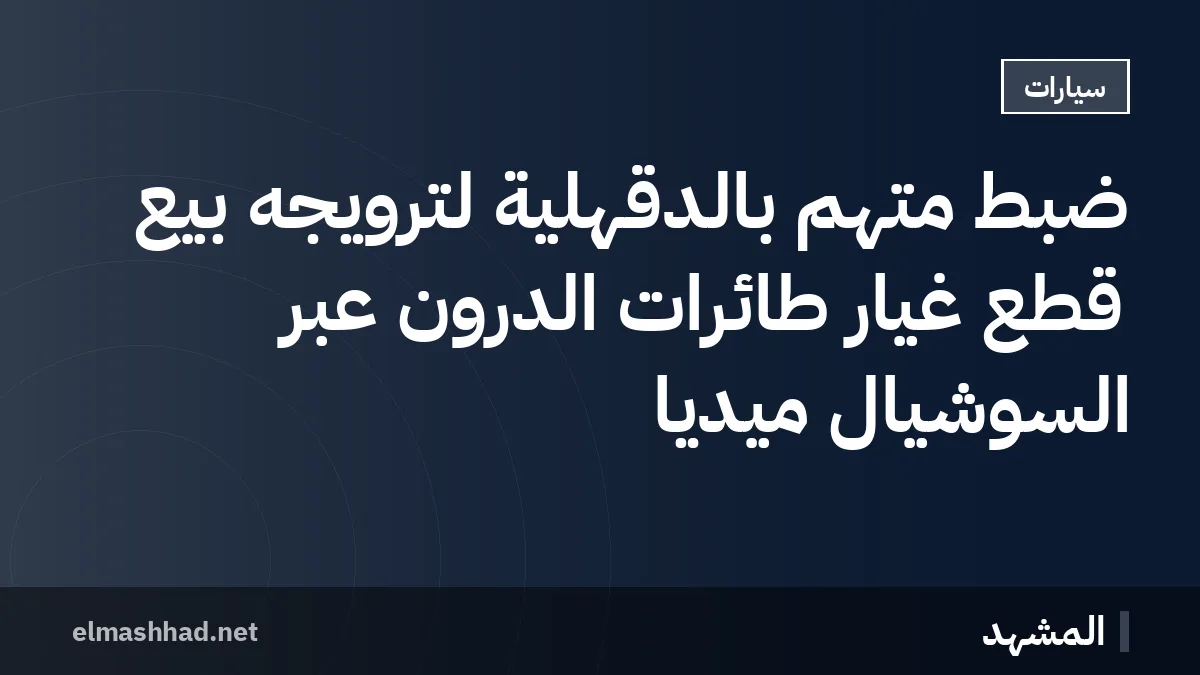 ضبط متهم بالدقهلية لترويجه بيع قطع غيار طائرات الدرون عبر السوشيال ميديا