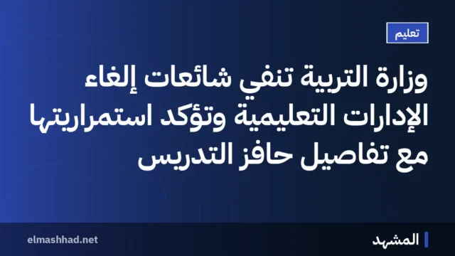 وزارة التربية تنفي شائعات إلغاء الإدارات التعليمية وتؤكد استمراريتها مع تفاصيل حافز التدريس