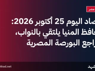 حصاد اليوم 25 أكتوبر 2026: محافظ المنيا يلتقي بالنواب، وتراجع البورصة المصرية
