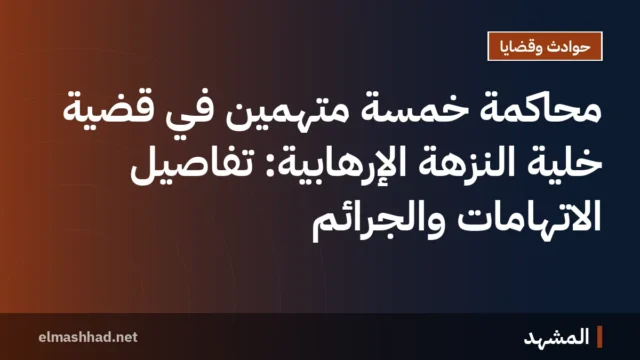 محاكمة خمسة متهمين في قضية خلية النزهة الإرهابية: تفاصيل الاتهامات والجرائم