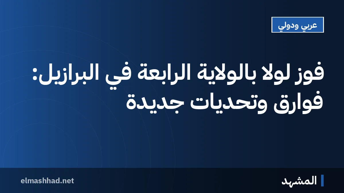 فوز لولا بالولاية الرابعة في البرازيل: فوارق وتحديات جديدة