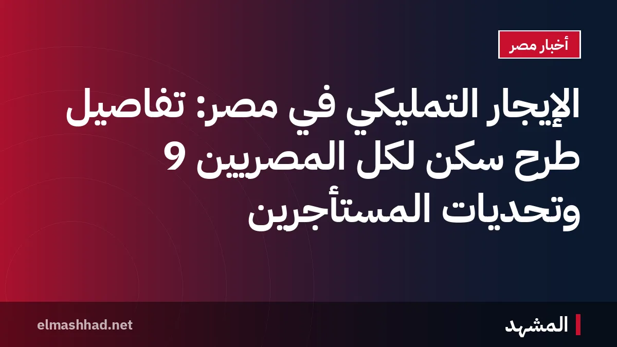 الإيجار التمليكي في مصر: تفاصيل طرح سكن لكل المصريين 9 وتحديات المستأجرين