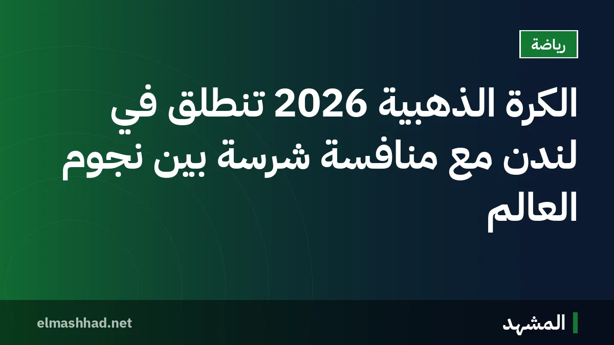 الكرة الذهبية 2026 تنطلق في لندن مع منافسة شرسة بين نجوم العالم