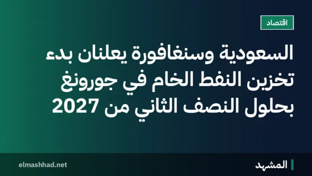 السعودية وسنغافورة يعلنان بدء تخزين النفط الخام في جورونغ بحلول النصف الثاني من 2027