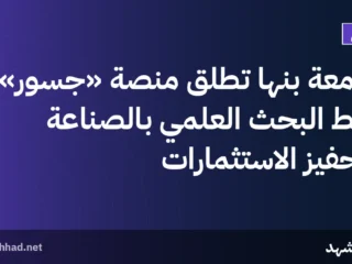جامعة بنها تطلق منصة «جُسور» لربط البحث العلمي بالصناعة وتحفيز الاستثمارات