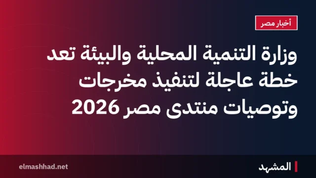 وزارة التنمية المحلية والبيئة تعد خطة عاجلة لتنفيذ مخرجات وتوصيات منتدى مصر 2026