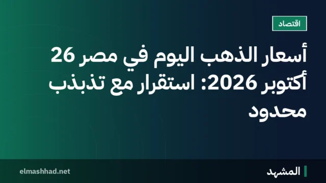 أسعار الذهب اليوم في مصر 26 أكتوبر 2026: استقرار مع تذبذب محدود