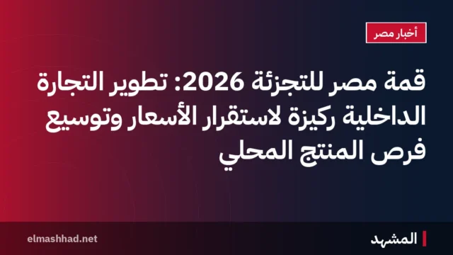 قمة مصر للتجزئة 2026: تطوير التجارة الداخلية ركيزة لاستقرار الأسعار وتوسيع فرص المنتج المحلي