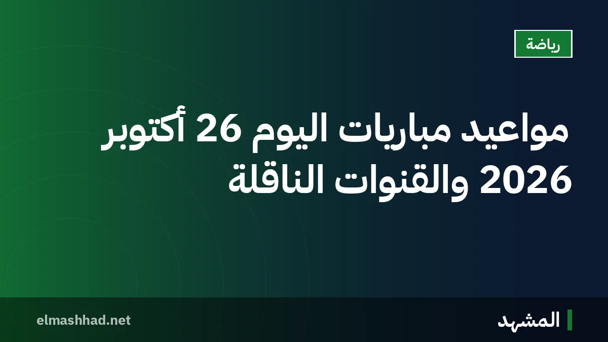 مواعيد مباريات اليوم 26 أكتوبر 2026 والقنوات الناقلة
