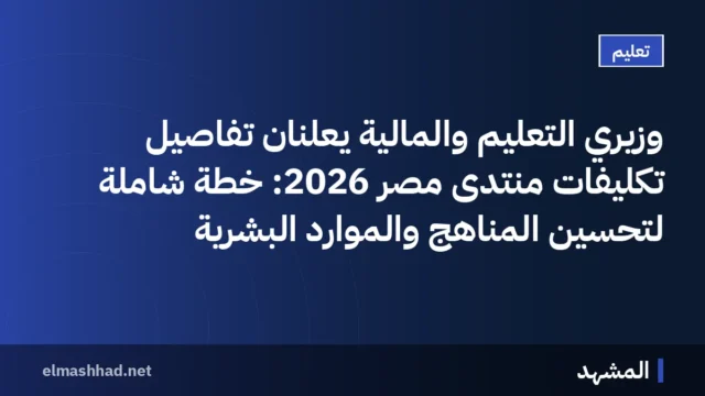 وزيري التعليم والمالية يعلنان تفاصيل تكليفات منتدى مصر 2026: خطة شاملة لتحسين المناهج والموارد البشرية