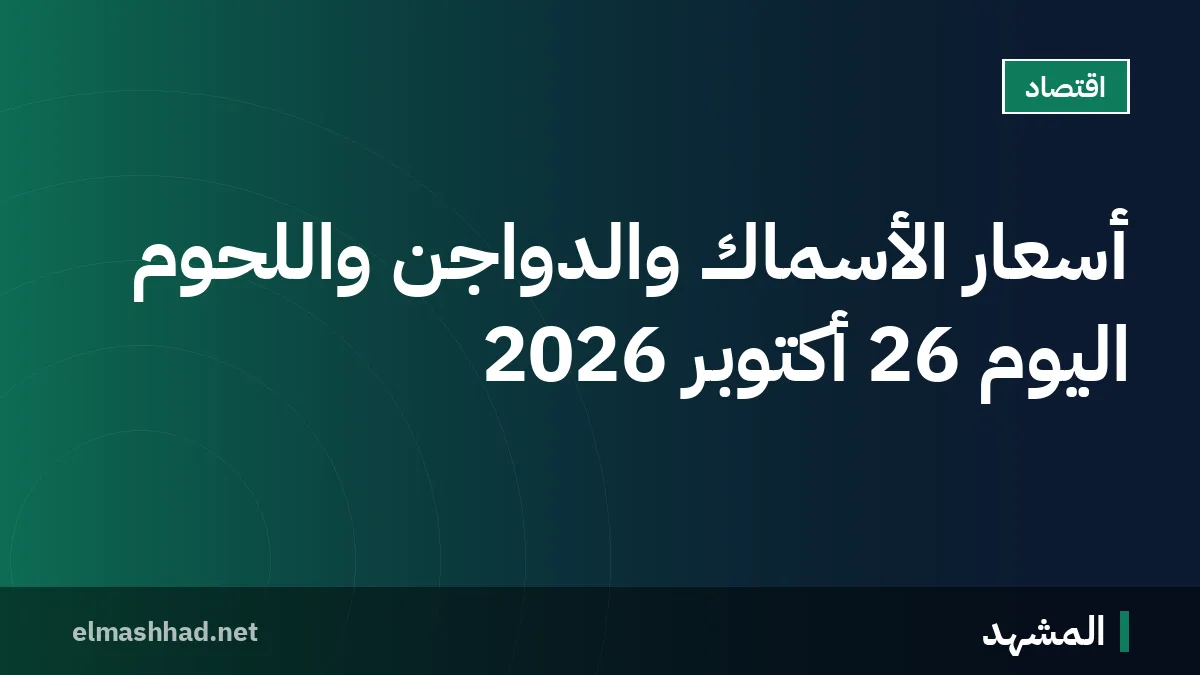 أسعار الأسماك والدواجن واللحوم اليوم 26 أكتوبر 2026