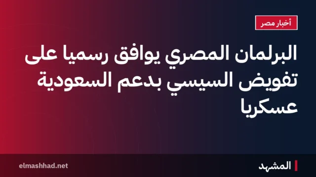 البرلمان المصري يوافق رسميًا على تفويض السيسي بدعم السعودية عسكريًا