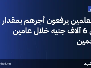 المعلمين يرفعون أجرهم بمقدار 5 إلى 6 آلاف جنيه خلال عامين قادمين