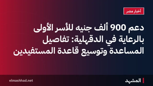 دعم 900 ألف جنيه للأسر الأولى بالرعاية في الدقهلية: تفاصيل المساعدة وتوسيع قاعدة المستفيدين