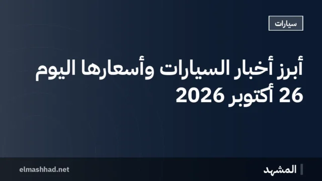 أبرز أخبار السيارات وأسعارها اليوم 26 أكتوبر 2026