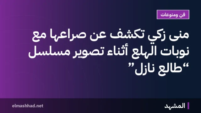 منى زكي تكشف عن صراعها مع نوبات الهلع أثناء تصوير مسلسل “طالع نازل”