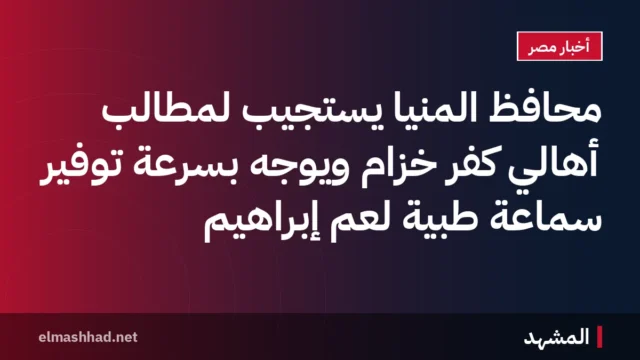 محافظ المنيا يستجيب لمطالب أهالي كفر خزام ويوجه بسرعة توفير سماعة طبية لعم إبراهيم