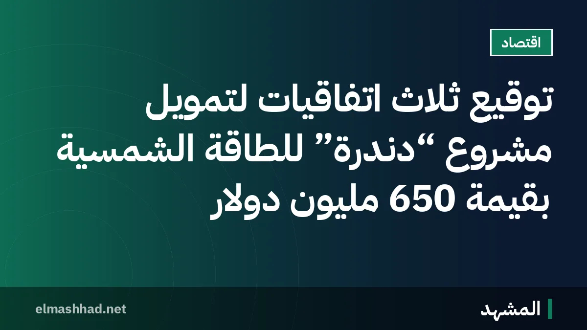 توقيع ثلاث اتفاقيات لتمويل مشروع “دندرة” للطاقة الشمسية بقيمة 650 مليون دولار