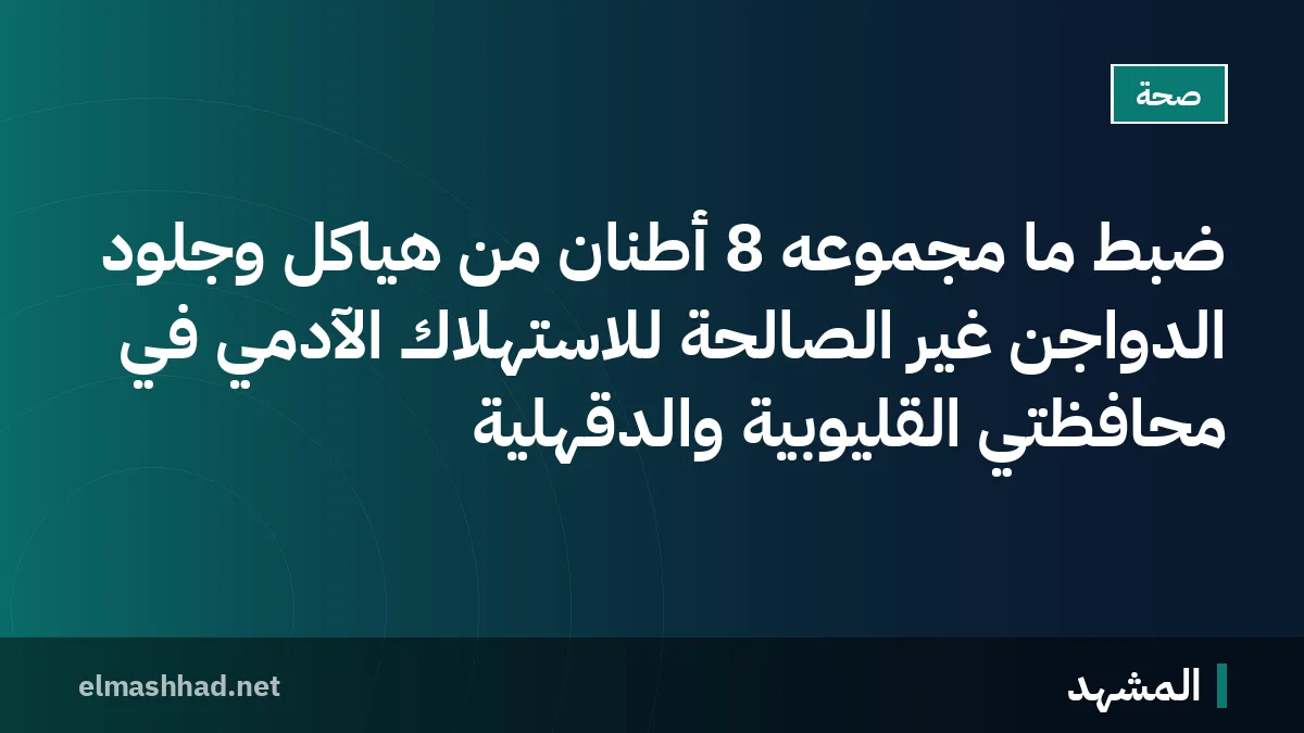 ضبط ما مجموعه 8 أطنان من هياكل وجلود الدواجن غير الصالحة للاستهلاك الآدمي في محافظتي القليوبية والدقهلية