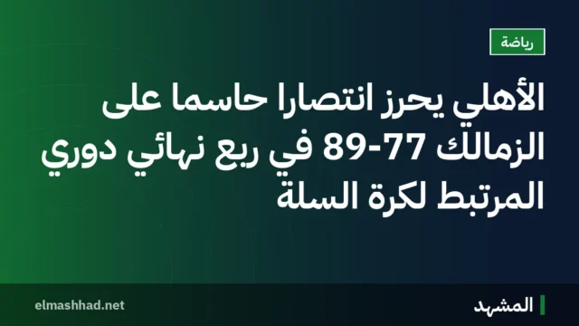 الأهلي يحرز انتصارًا حاسمًا على الزمالك 89-77 في ربع نهائي دوري المرتبط لكرة السلة