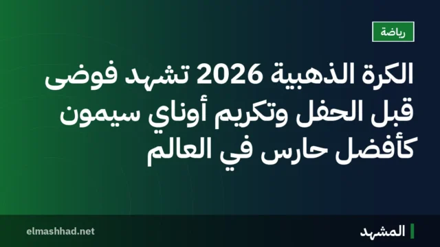 الكرة الذهبية 2026 تشهد فوضى قبل الحفل وتكريم أوناي سيمون كأفضل حارس في العالم