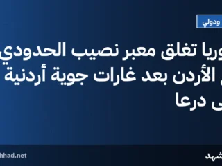 سوريا تغلق معبر نصيب الحدودي مع الأردن بعد غارات جوية أردنية على درعا