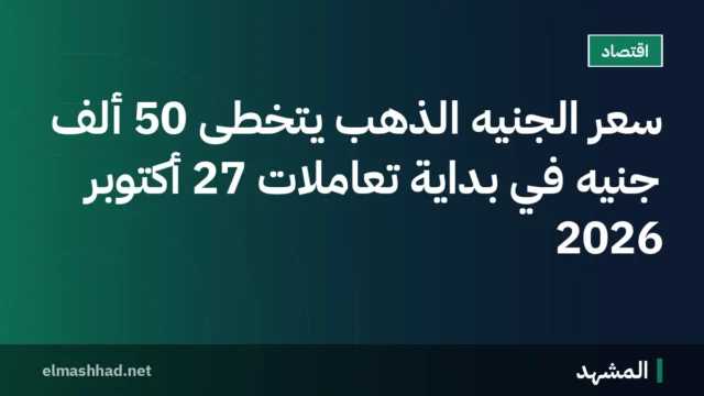 سعر الجنيه الذهب يتخطى 50 ألف جنيه في بداية تعاملات 27 أكتوبر 2026
