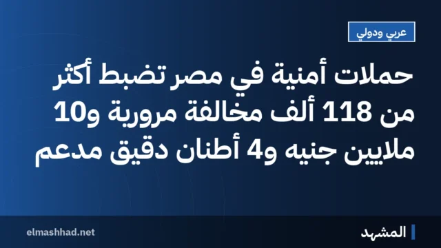 حملات أمنية في مصر تضبط أكثر من 118 ألف مخالفة مرورية و10 ملايين جنيه و4 أطنان دقيق مدعم