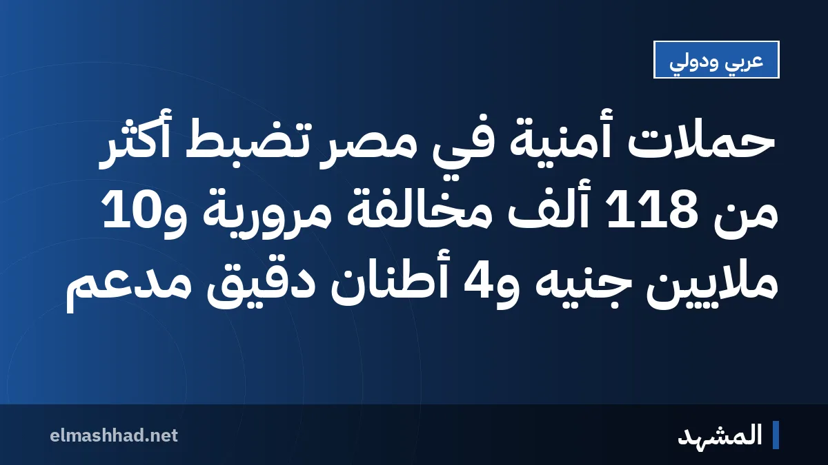 حملات أمنية في مصر تضبط أكثر من 118 ألف مخالفة مرورية و10 ملايين جنيه و4 أطنان دقيق مدعم