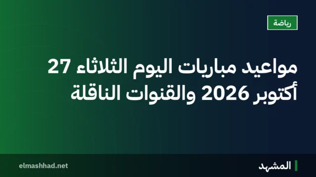 مواعيد مباريات اليوم الثلاثاء 27 أكتوبر 2026 والقنوات الناقلة