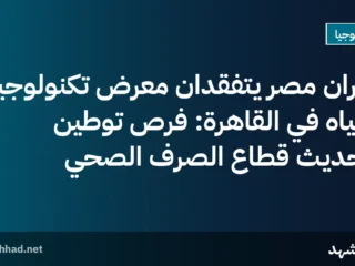 وزيران مصر يتفقدان معرض تكنولوجيا المياه في القاهرة: فرص توطين وتحديث قطاع الصرف الصحي