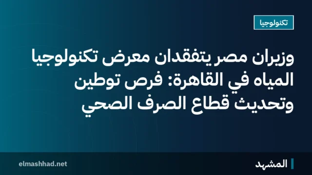 وزيران مصر يتفقدان معرض تكنولوجيا المياه في القاهرة: فرص توطين وتحديث قطاع الصرف الصحي