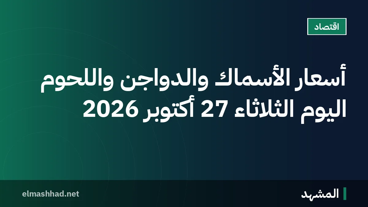 أسعار الأسماك والدواجن واللحوم اليوم الثلاثاء 27 أكتوبر 2026