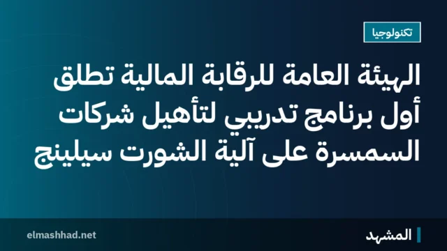 الهيئة العامة للرقابة المالية تُطلق أول برنامج تدريبي لتأهيل شركات السمسرة على آلية الشورت سيلينج
