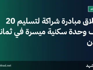 إطلاق مبادرة شراكة لتسليم 20 ألف وحدة سكنية ميسرة في ثمانية مدن