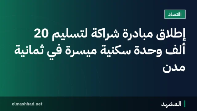 إطلاق مبادرة شراكة لتسليم 20 ألف وحدة سكنية ميسرة في ثمانية مدن