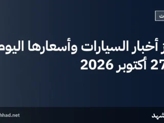 أبرز أخبار السيارات وأسعارها اليوم – 27 أكتوبر 2026