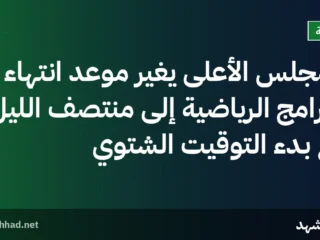المجلس الأعلى يغيّر موعد انتهاء البرامج الرياضية إلى منتصف الليل مع بدء التوقيت الشتوي