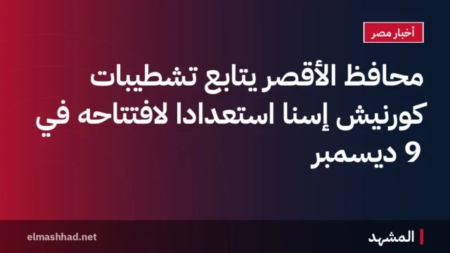 محافظ الأقصر يتابع تشطيبات كورنيش إسنا استعدادًا لافتتاحه في 9 ديسمبر