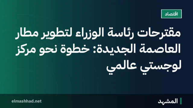 مقترحات رئاسة الوزراء لتطوير مطار العاصمة الجديدة: خطوة نحو مركز لوجستي عالمي