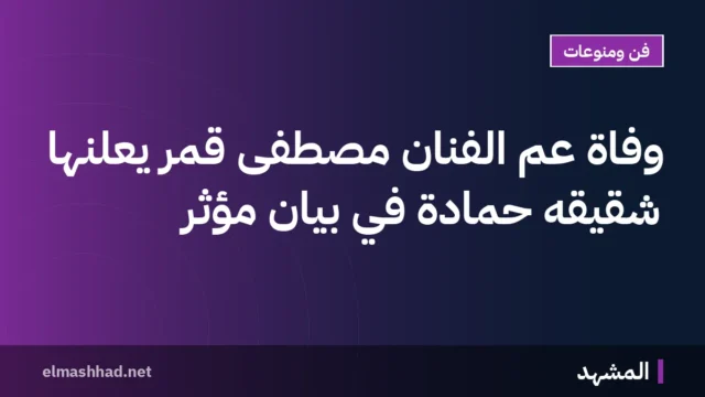 وفاة عم الفنان مصطفى قمر يعلنها شقيقه حمادة في بيان مؤثر