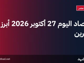 حصاد اليوم 27 أكتوبر 2026 أبرز خبرين