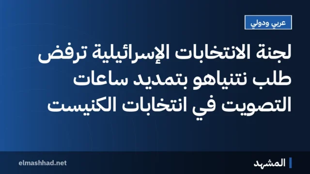 لجنة الانتخابات الإسرائيلية ترفض طلب نتنياهو بتمديد ساعات التصويت في انتخابات الكنيست