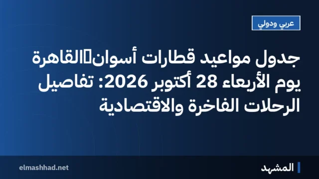 جدول مواعيد قطارات أسوان‑القاهرة يوم الأربعاء 28 أكتوبر 2026: تفاصيل الرحلات الفاخرة والاقتصادية
