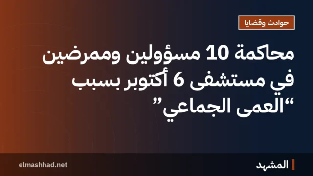 محاكمة 10 مسؤولين وممرضين في مستشفى 6 أكتوبر بسبب “العمى الجماعي”
