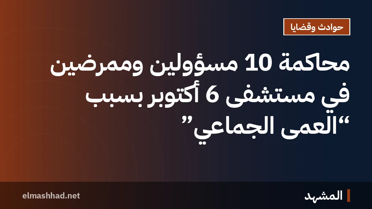محاكمة 10 مسؤولين وممرضين في مستشفى 6 أكتوبر بسبب “العمى الجماعي”